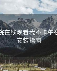 神马影院在线观看我不卡午夜下载与安装指南