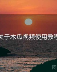 关于木瓜视频使用教程