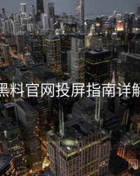 黑料官网投屏指南详解
