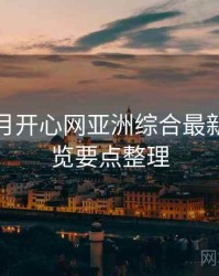 深爱五月开心网亚洲综合最新动态速览要点整理