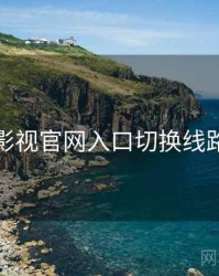 妖精影视官网入口切换线路指南