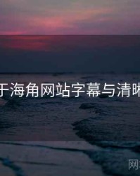 关于海角网站字幕与清晰度