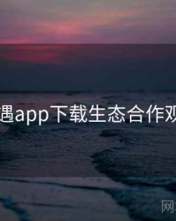 岛遇app下载生态合作观察