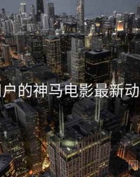 面向用户的神马电影最新动态速览