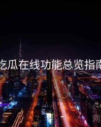 吃瓜在线功能总览指南