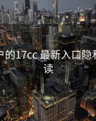 面向用户的17cc 最新入口隐私政策解读