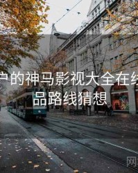 面向用户的神马影视大全在线观看产品路线猜想