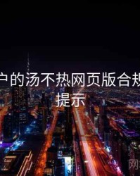面向用户的汤不热网页版合规与风险提示