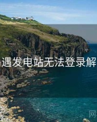 关于岛遇发电站无法登录解决思路