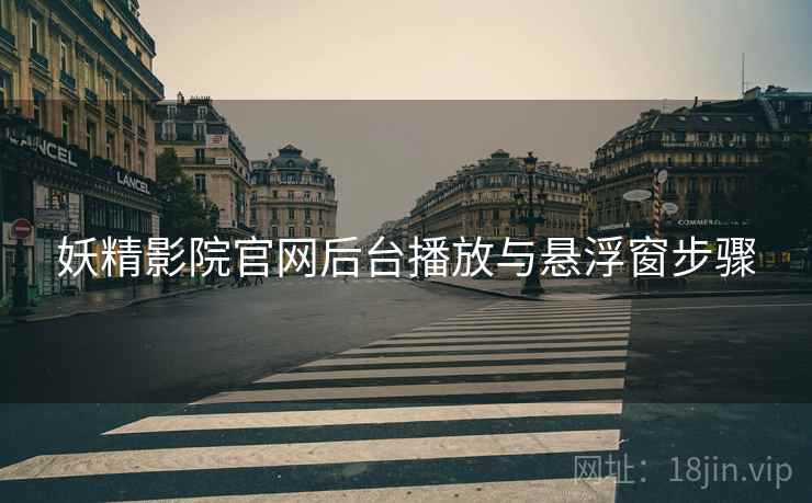 妖精影院官网后台播放与悬浮窗步骤