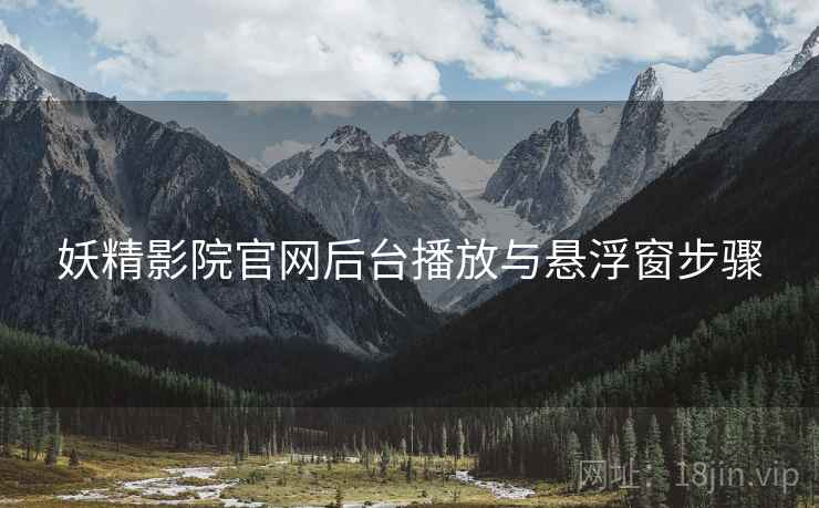 妖精影院官网后台播放与悬浮窗步骤