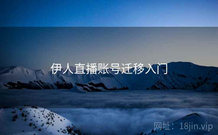 伊人直播账号迁移入门