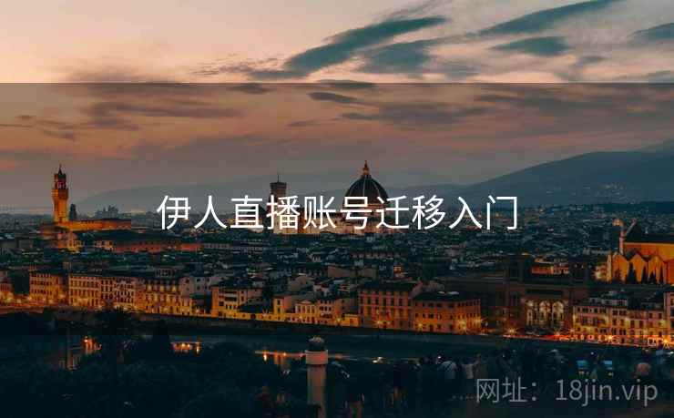 伊人直播账号迁移入门