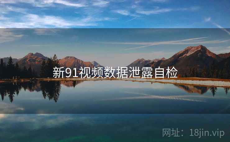 新91视频数据泄露自检
