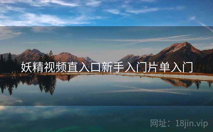 妖精视频直入口新手入门片单入门