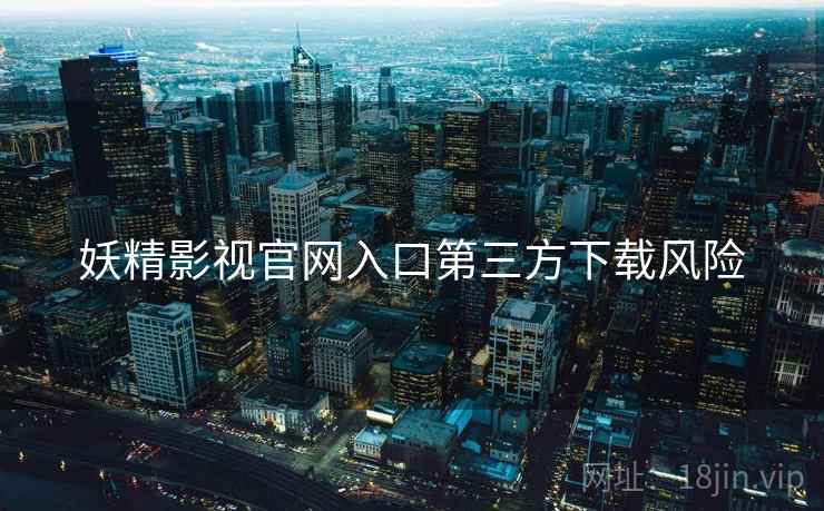 妖精影视官网入口第三方下载风险