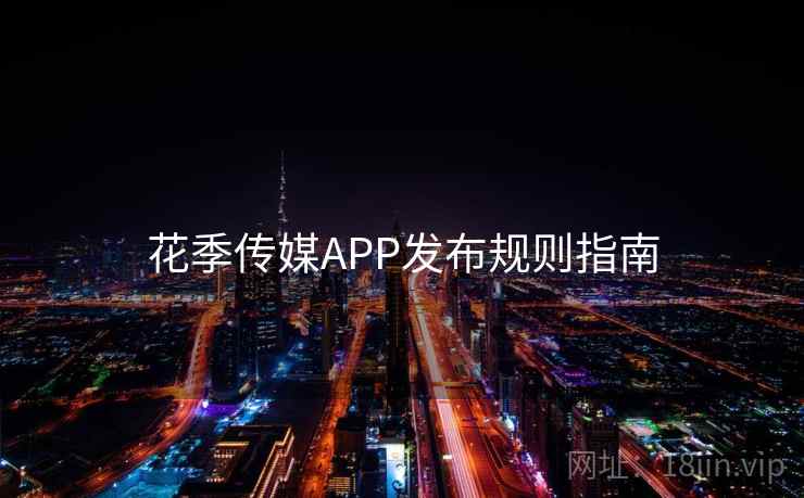 花季传媒APP发布规则指南