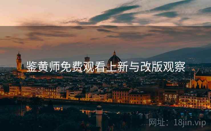 鉴黄师免费观看上新与改版观察