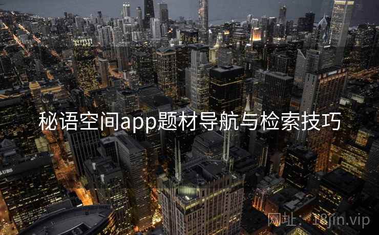 秘语空间app题材导航与检索技巧
