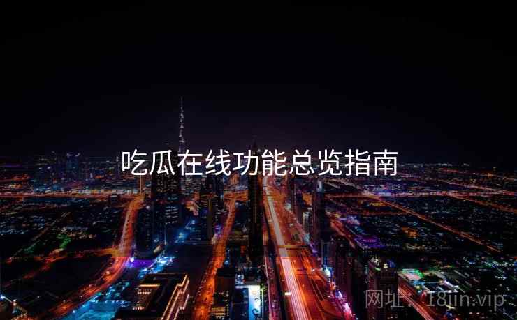 吃瓜在线功能总览指南