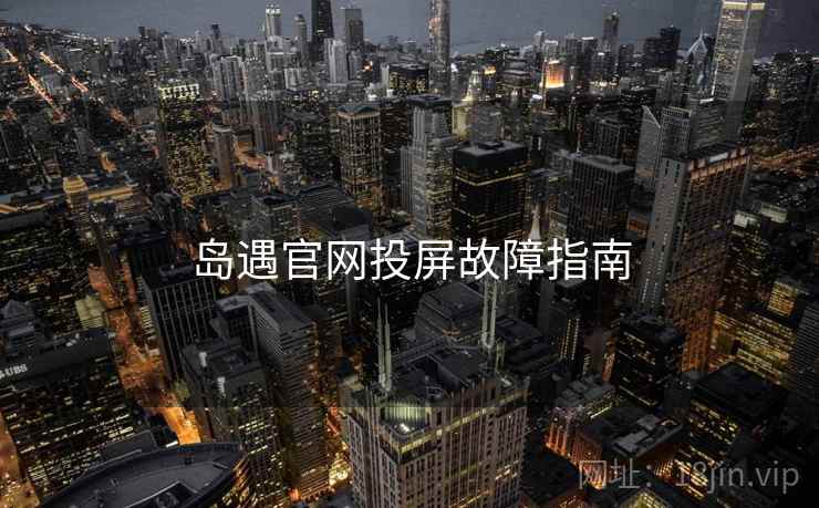 岛遇官网投屏故障指南