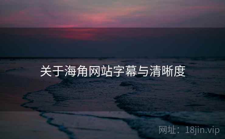 关于海角网站字幕与清晰度