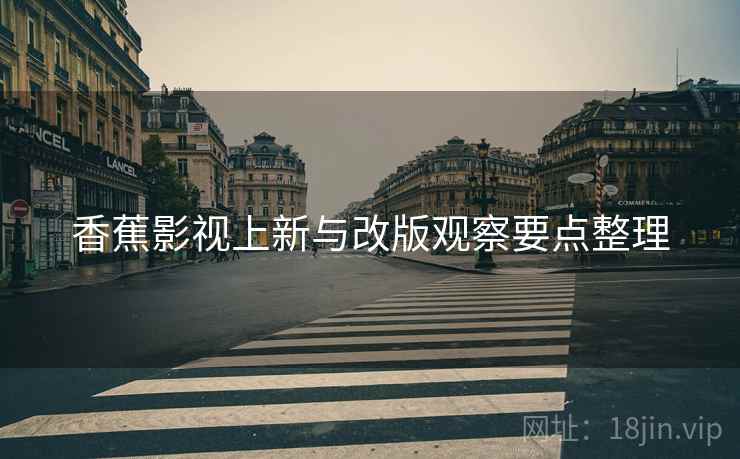 香蕉影视上新与改版观察要点整理