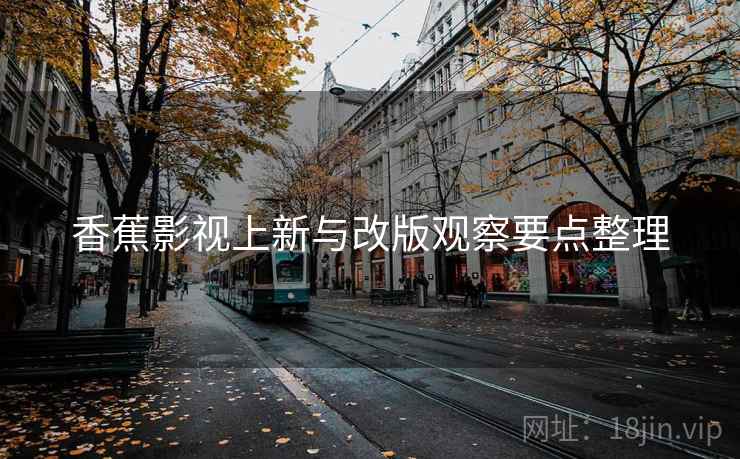 香蕉影视上新与改版观察要点整理