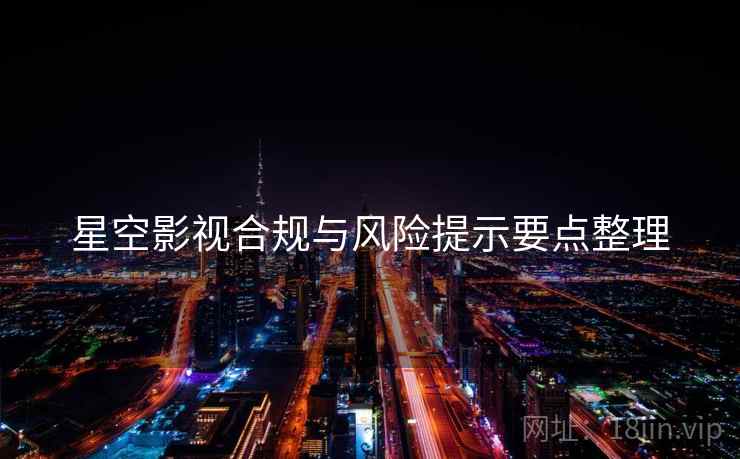 星空影视合规与风险提示要点整理