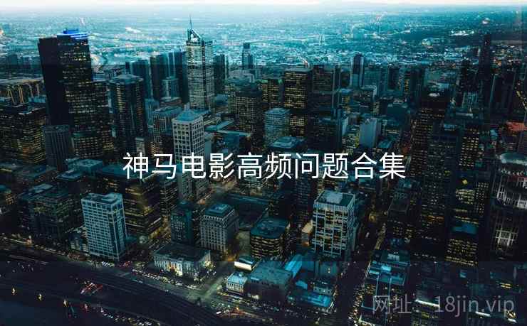 神马电影高频问题合集
