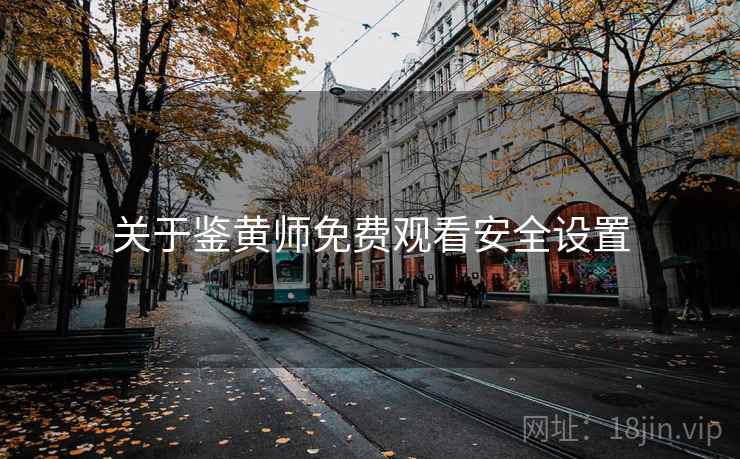 关于鉴黄师免费观看安全设置