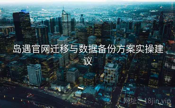 岛遇官网迁移与数据备份方案实操建议
