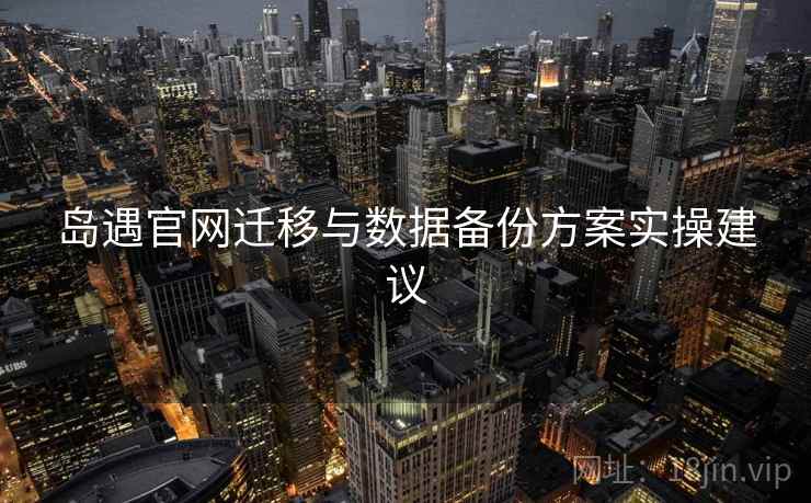 岛遇官网迁移与数据备份方案实操建议