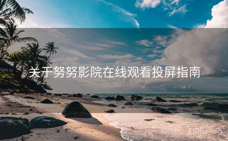 关于努努影院在线观看投屏指南