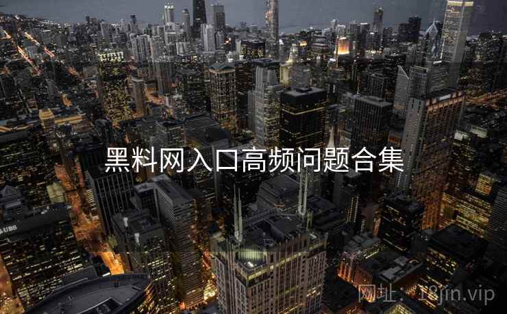 黑料网入口高频问题合集