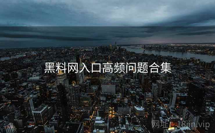 黑料网入口高频问题合集