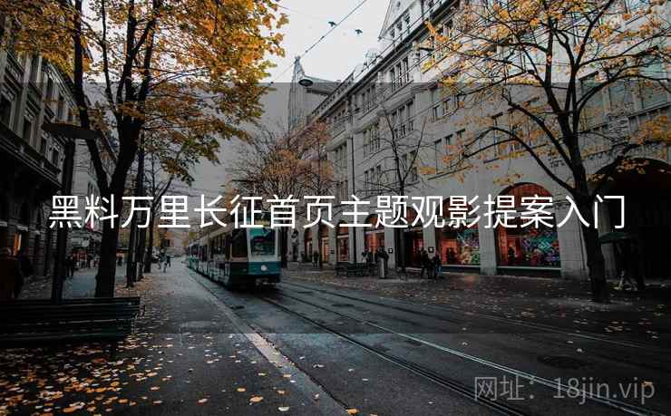 黑料万里长征首页主题观影提案入门