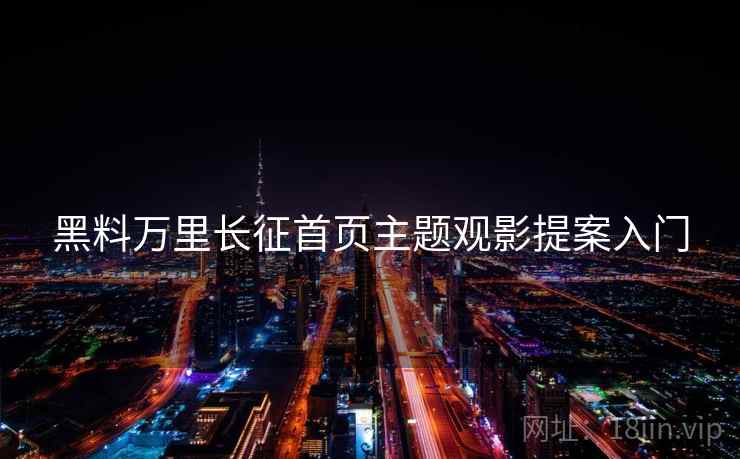 黑料万里长征首页主题观影提案入门