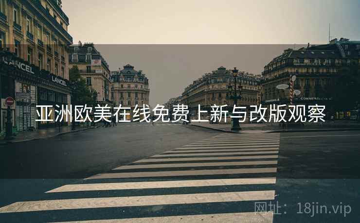 亚洲欧美在线免费上新与改版观察