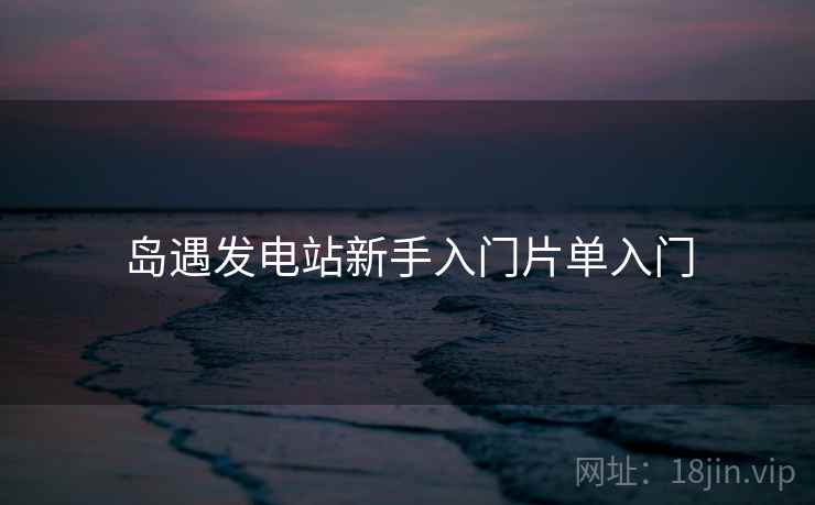 岛遇发电站新手入门片单入门