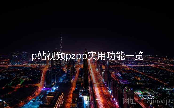 p站视频pzpp实用功能一览
