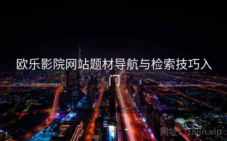 欧乐影院网站题材导航与检索技巧入门