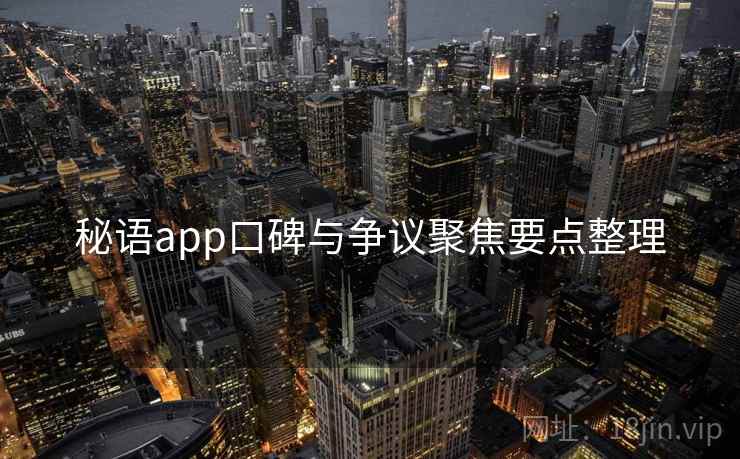 秘语app口碑与争议聚焦要点整理