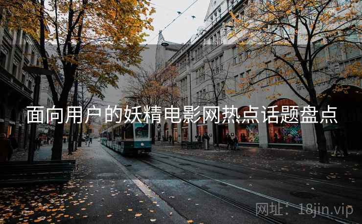 面向用户的妖精电影网热点话题盘点