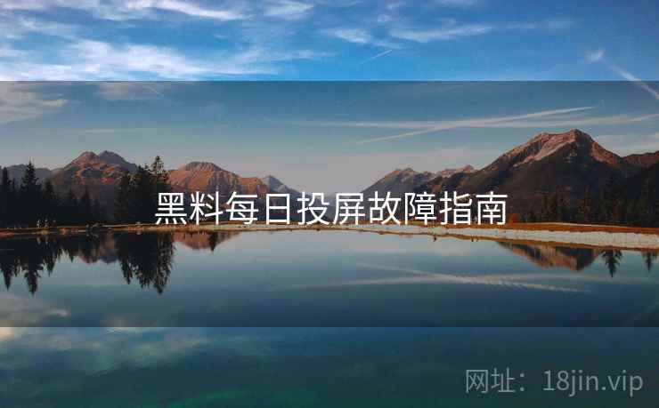 黑料每日投屏故障指南