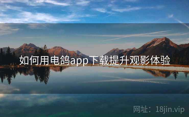 如何用电鸽app下载提升观影体验