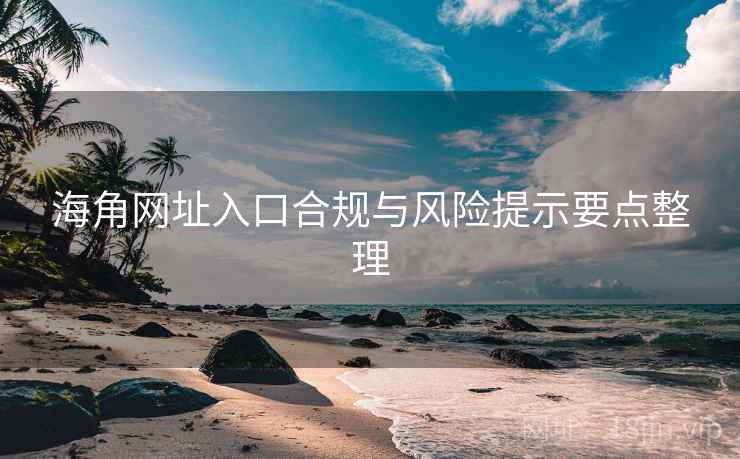 海角网址入口合规与风险提示要点整理