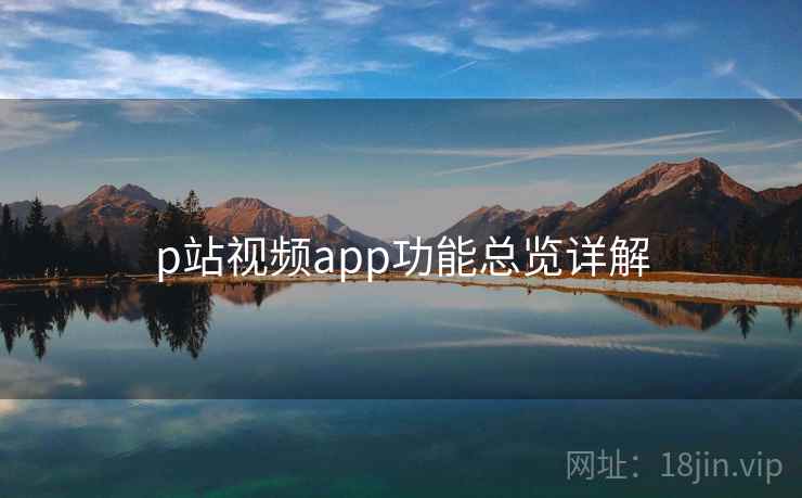 p站视频app功能总览详解